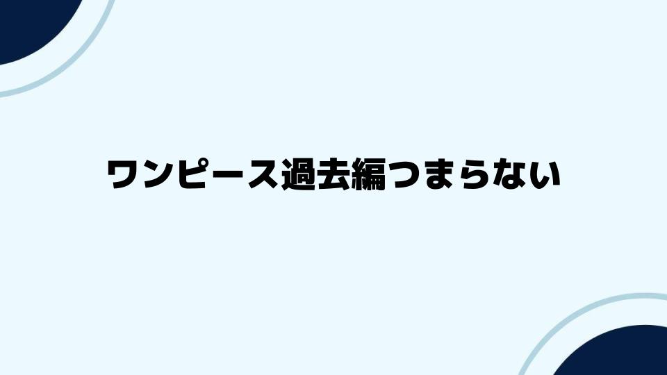 ワンピース過去編つまらないを解消する方法